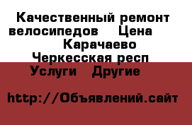 Качественный ремонт велосипедов. › Цена ­ 550 - Карачаево-Черкесская респ. Услуги » Другие   